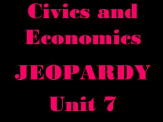 Civics andCivics and
EconomicsEconomics
JEOPARDYJEOPARDY
Unit 7Unit 7
 