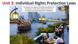 Thai people have rights and benefits provided by the
constitution. These rights makes the people live
peacefully and makes things fair for everybody.
 
