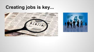 Creating jobs is key...
 