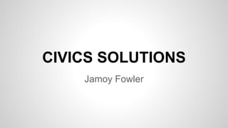 CIVICS SOLUTIONS
Jamoy Fowler
 