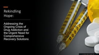 Rekindling
Hope:
Addressing the
Ongoing Crisis of
Drug Addiction and
the Urgent Need for
Comprehensive
Recovery Solutions
This Photo by Unknown author is licensed under CC BY-ND.
 