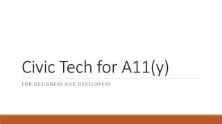 Civic Tech for A11(y) 
FOR DESIGNERS AND DEVELOPERS 
 