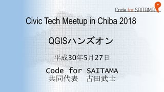 Civic Tech Meetup in Chiba 2018
QGISハンズオン
平成30年5月27日
Code for SAITAMA
共同代表 古田武士
 