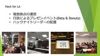 • 複数拠点の運営
• 行政によるプレゼンイベント(Data & Donuts)
• ハックナイトリーダーの配置
Hack for LA
 