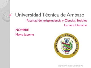 Universidad Técnica de Ambato
        Facultad de Jurisprudencia y Ciencias Sociales
                                    Carrera Derecho
NOMBRE
Mayra Jacome




                               EXISTENCIA Y FIN DE LAS PERSONAS
 