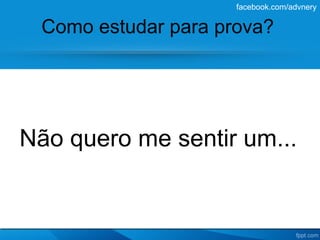 facebook.com/advnery

 Como estudar para prova?




Não quero me sentir um...
 