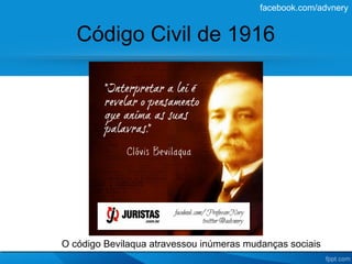 facebook.com/advnery


   Código Civil de 1916




O código Bevilaqua atravessou inúmeras mudanças sociais
 