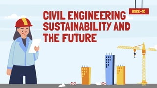 CIVIL ENGINEERING
SUSTAINABILITY AND
THE FUTURE
BSCE-1C
 