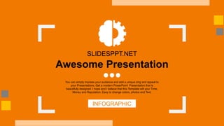 Awesome Presentation
SLIDESPPT.NET
INFOGRAPHIC
You can simply impress your audience and add a unique zing and appeal to
your Presentations. Get a modern PowerPoint Presentation that is
beautifully designed. I hope and I believe that this Template will your Time,
Money and Reputation. Easy to change colors, photos and Text.
 