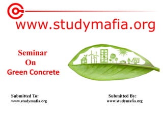 www.studymafia.org
Submitted To: Submitted By:
www.studymafia.org www.studymafia.org
Seminar
On
Green Concrete
 