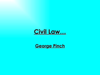 Civil Law… George Pinch 