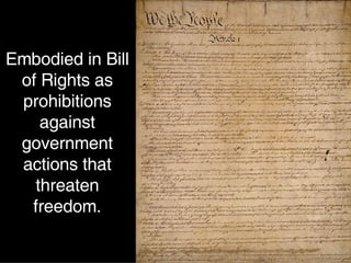Embodied in Bill of Rights as prohibitions against government actions that threaten freedom. 