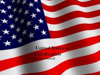 United States as
a civilization
By Olivia Showell
 