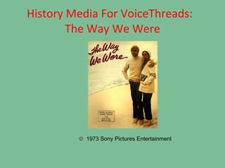 History Media For VoiceThreads:  The Way We Were    1973 Sony Pictures Entertainment 
