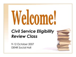 Civil Service Eligibility  Review Class 9-12 October 2007 DENR Social Hall Welcome! 
