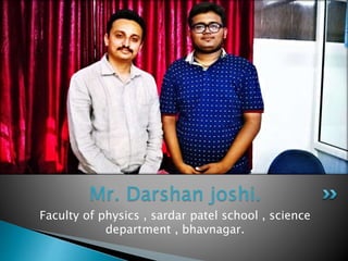 Faculty of physics , sardar patel school , science
department , bhavnagar.
Mr. Darshan joshi.
 