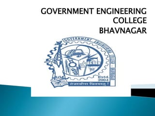 GOVERNMENT ENGINEERING
COLLEGE
BHAVNAGAR
 