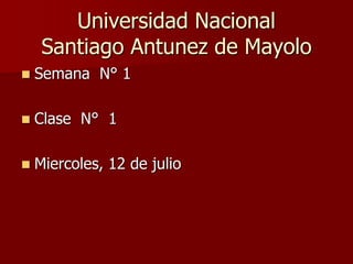 Universidad Nacional
Santiago Antunez de Mayolo
 Semana N° 1
 Clase N° 1
 Miercoles, 12 de julio
 