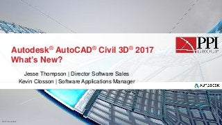 © 2016 Autodesk
Autodesk® AutoCAD® Civil 3D® 2017
What’s New?
Jesse Thompson | Director Software Sales
Kevin Closson | Software Applications Manager
 