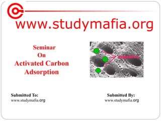 www.studymafia.org
Submitted To: Submitted By:
www.studymafia.org www.studymafia.org
Seminar
On
Activated Carbon
Adsorption
 