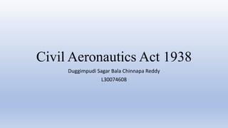 Civil Aeronautics Act 1938
Duggimpudi Sagar Bala Chinnapa Reddy
L30074608
 
