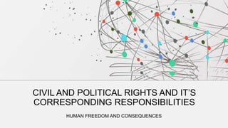 CIVIL AND POLITICAL RIGHTS AND IT’S
CORRESPONDING RESPONSIBILITIES
HUMAN FREEDOM AND CONSEQUENCES
 