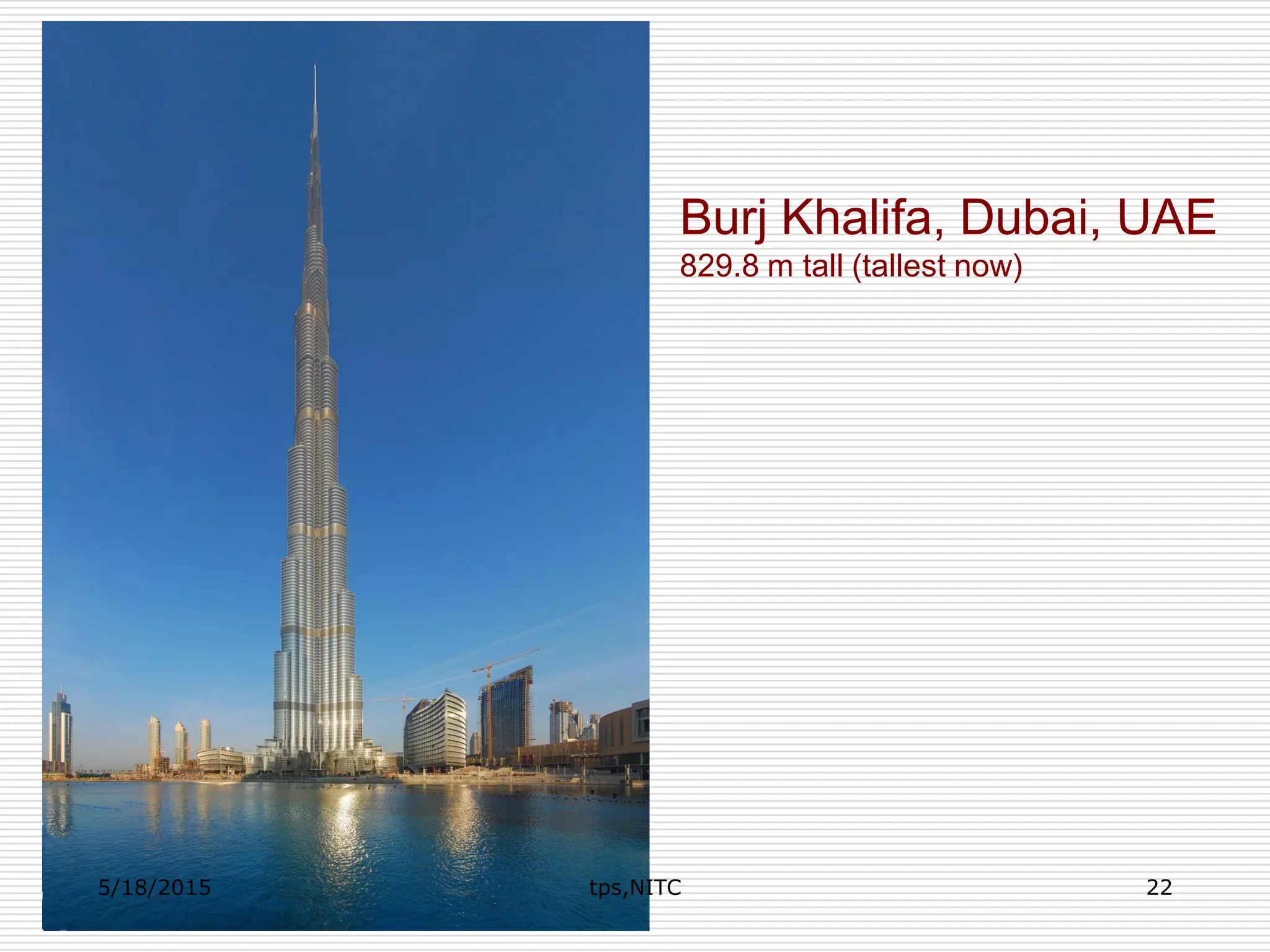 Burj Khalifa, Dubai, UAE
829.8 m tall (tallest now)
5/18/2015 22tps,NITC
 