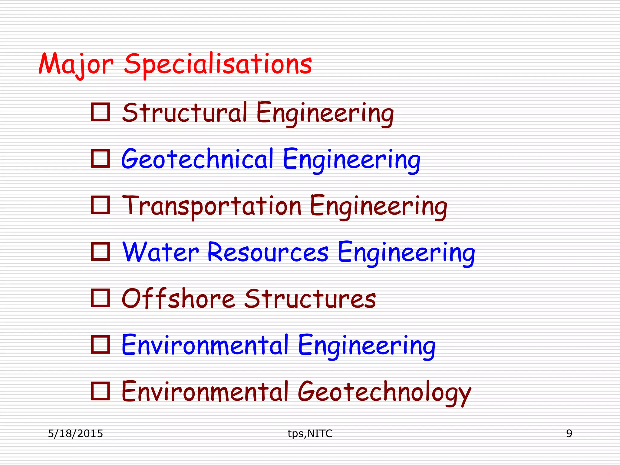Major Specialisations
 Structural Engineering
 Geotechnical Engineering
 Transportation Engineering
 Water Resources Engineering
 Offshore Structures
 Environmental Engineering
 Environmental Geotechnology
5/18/2015 9tps,NITC
 