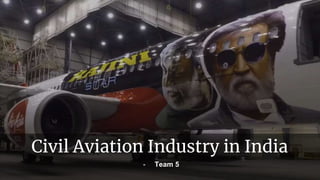 - Team 5
Civil Aviation Industry in India
 