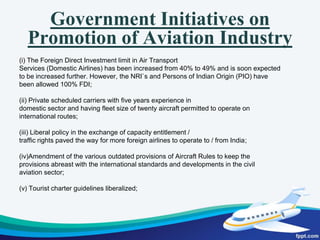 Commencement   of Scheduled International Air Services by a Foreign AirlineThe airline shall, in accordance with the provisions of the air services agreement, be formally designated either through diplomatic channels or by the aeronautical authorities of the country whose Government have concluded the Agreement with the Government of India. A copy of the letter designating the airline shall be submitted to the office of the Director General of Civil Aviation (DGCA).The designated airline shall, in accordance with the provisions of the bilateral air services agreement, obtain the approval of the  competent authorities for the tariffs to be charged on the agreed services operated on the specified route(s)The designated airline shall file their proposed flight schedule with the office of the DGCA for approval, at least 30 days prior to the commencement of the agreed services. The flight schedule should contain information relating to the type of service and its frequency, the type of aircraft to be used and the flight timings. The flights shall be operated only after the schedule has been approved by DGCA.
