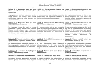 Official Gazette nº 04bis of 23/01/2012
40
Ingingo ya 52: Kugaragaza ibintu uko bitari
bituma urundi ruhande rwemera gukora
amasezerano
Kugaragaza ibintu uko bitari bifatwa nko kuyobya
urundi ruhande iyo bitumye urwo ruhande
rubishingiraho kugira ngo rufate icyemezo cyo
gukora amasezerano.
Ingingo ya 53: Kugaragaza ibintu uko bitari
bigatuma amasezerano adakorwa
Iyo kugaragaza ibintu uko bitari ku biranga
amasezerano cyangwa ingingo zayo z‟ingenzi
bitumye urundi ruhande rugira imyitwarire
igaragaza ugushaka kwemera gukora amasezerano,
iyo myitwarire ntifatwa nko kwemera.
Ingingo ya 54: Amasezerano ashobora guteshwa
agaciro bitewe no kugaragaza ibintu uko bitari
Iyo uruhande rwemeye amasezerano rushingiye ku
byo rwagaragarijwe n‟urundi ruhande bitari ukuri
rushobora gusaba gutesha agaciro ayo masezerano.
Icyiciro cya 3: Amasezerano akozwe ku gahato
cyangwa kubera igitinyiro gikabije
Ingingo ya 55: Amasezerano akozwe ku gahato
Imyitwarire igaragaza ukwiyemerera k‟uruhande
rwemera gukora amasezerano, itewe n‟agahato
Article 52: Misrepresentation inducing the
other party to consent
A misrepresentation is a misleading conduct for
another party if it substantially contributes to
his/her decision to manifest his/her assent.
Article 53: Misrepresentation of facts inducing
non formation of the contract
If a misrepresentation as to the type, or essential
terms of a contract induces conduct that appears to
be a manifestation of assent by another party, this
conduct is not effective as a manifestation of
assent.
Article 54: Contract liable to annulment due to
misrepresentation
If a party‟s manifestation of assent is induced by
misrepresentation by the other party, the
aggrieved party may request that the contract be
void.
Section 3: Contract made under duress or
undue influence
Article 55: Contracts made under duress
If conduct that appears to be a manifestation of
assent of a party is compelled by duress, the
Article 52: Représentation inexacte des faits
incitant l‟autre partie à consentir
Une représentation inexacte des faits est une
pratique trompeuse pour l‟autre partie si elle
contribue de façon substantielle à sa décision de
manifester son consentement.
Article 53: Représentation inexacte des faits
entraînant la non formation du contrat
Si une représentation inexacte des faits sur le
type ou les clauses essentielles d‟un contrat
débouche à un comportement qui apparaît
comme une manifestation de consentement par
l‟autre partie, ce comportement n‟est pas
consideré comme manifestation de
consentement.
Article 54: Contrat annulable suite à une
représentation inexacte des faits
Si la manifestation de consentement d‟une partie
résulte d‟une représentation inexacte des faits par
l‟autre partie, la partie lésée peut demander
l‟annulation du contrat.
Section 3: Contrats faits par contrainte ou
crainte révérentielle
Article 55: Contrats faits par contrainte
Lorsque le comportement qui semble être une
manifestation de consentement d‟une partie a été
 