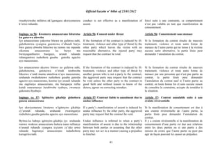 Official Gazette nº 04bis of 23/01/2012
41
rwashyizweho ntifatwa nk‟igaragaza ukwiyemerera
k‟urwo ruhande.
Ingingo ya 56: Kwemera amasezerano biturutse
ku guterwa ubwoba
Iyo amasezerano yakozwe bitewe no gufatwa nabi,
guhohoterwa cyangwa gutotezwa n‟ubundi buryo
bwo gutera ubwoba bikozwe na rumwe mu mpande
zikorana amasezerano ku buryo nta
bwinyagamburiro busigaye, urundi ruhande
rubangamiwe rushobora gusaba gutesha agaciro
ayo masezerano.
Iyo amasezerano akozwe bitewe no gufatwa nabi,
guhohoterwa, gutotezwa n‟irindi terabwoba
bikozwe n‟undi muntu utarebwa n‟ayo masezerano,
uruhande rwahohotewe rushobora gusaba gutesha
agaciro ayo masezerano, keretse iyo urundi ruhande
mu zagiranye amasezerano, nta buriganya rufite
kandi rutaramenye iterabwoba ryabaye, rwemeye
gukosora ibyabaye.
Ingingo ya 57: Igitinyiro gikabije gishobora
gusesa amasezerano
Iyo ukwiyemerera kwatewe n‟igitinyiro gikabije
cy‟urundi ruhande, uruhande rwarenganye
rushobora gusaba gutesha agaciro ayo masezerano.
Byitwa ko habaye igitinyiro gikabije iyo uruhande
rumwe rwakoze amasezerano kubera isano rufitanye
n‟urundi ruhande cyangwa icyizere cy‟uko urwo
ruhande bagiranye amasezerano rudashobora
kurugirira nabi.
conduct is not effective as a manifestation of
assent.
Article 56: Consent under threat
If the formation of the contract is induced by ill-
treatment, violence and other type of threat by the
other party which leaves the victim with no
reasonable alternative, the injured party may
request that the contract be void.
If the formation of the contract is induced by ill-
treatment, violence and other type of threat by
another person who is not a party to the contract,
the aggrieved party may request that the contract
be void unless the other party to the contract in
good faith and without reason to know of the
duress, agrees on correcting mistakes.
Article 57: Contract liable to annulment due to
undue influence
If a party‟s manifestation of assent is induced by
undue influence by the other party, the aggrieved
party may request that the contract be void.
Undue influence is referred to when a party‟s
manifestation of assent is due to the relationship
between both parties or assuming that the other
party may not act in a manner causing a prejudice
to him/her.
forcé suite à une contrainte, ce comportement
n‟est pas valable en tant que manifestation de
consentement.
Article 56: Consentement sous menace
Si la formation du contrat résulte de mauvais
traitement, violence et toute autre forme de
menace de l‟autre partie qui ne laisse à la victime
aucune autre alternative, la partie lésée peut
demander l‟annulation du contrat.
Si la formation du contrat résulte de mauvais
traitement, violence et toute autre forme de
menace par une personne qui n‟est pas partie au
contrat, la partie lésée peut demander
l‟annulation du contrat sauf si l‟autre partie au
contrat, en toute bonne foi et sans aucune raison
de connaître la contrainte, accepte de remédier à
la situation.
Article 57: Contrat annulable suite à une
crainte révérentielle
Si la manifestation de consentement est due à
une crainte révérentielle de l‟autre partie, la
partie lésée peut demander l‟annulation du
contrat.
Il y a crainte révérentielle si la manifestation de
consentement d‟une partie est due aux relations
entre les deux parties ou si une partie a des
raisons de croire que l‟autre partie ne peut pas
agir de façon pouvant lui causer un préjudice.
 