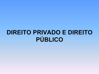 DIREITO PRIVADO E DIREITO
PÚBLICO
 