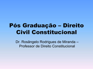 Pós Graduação – Direito
Civil Constitucional
Dr. Rosângelo Rodrigues de Miranda –
Professor de Direito Constitucional
 