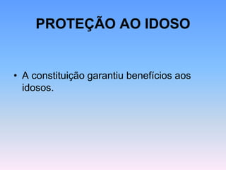 PROTEÇÃO AO IDOSO
• A constituição garantiu benefícios aos
idosos.
 