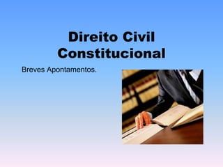 Direito Civil
Constitucional
Breves Apontamentos.
 