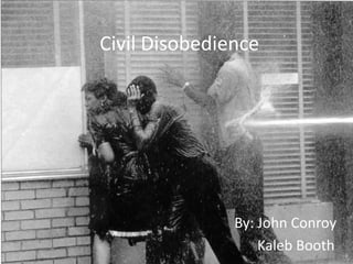 Civil Disobedience By: John Conroy  Kaleb Booth 