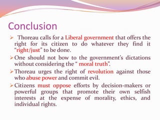 Conclusion  Thoreau calls for a Liberal government that offers the right for its citizen to do whatever they find it “right/just” to be done.