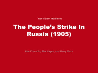 The People’s Strike In
Russia (1905)
Kyle Criscuolo, Alex Hagen, and Harry Muth
Non-Violent Movement
 