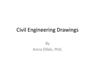 Civil Engineering Drawings
By
Amro Elfeki, PhD.
 