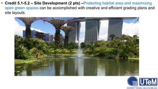 • Credit 5.1-5.2 – Site Development (2 pts) –Protecting habitat area and maximizing
open green spaces can be accomplished with creative and efficient grading plans and
site layouts.
 
