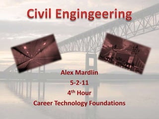 Civil Engingeering Alex Mardlin 5-2-11 4th Hour Career Technology Foundations 