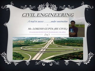 CIVIL ENGINEERING A road to success ……..under construction By Mr. LOKESH GUPTA (BE CIVIL) WALCHAND INSTITUTE OF TECHNOLOGY, SOLAPUR 