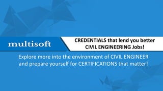CREDENTIALS that lend you better
CIVIL ENGINEERING Jobs!
Explore more into the environment of CIVIL ENGINEER
and prepare yourself for CERTIFICATIONS that matter!
 