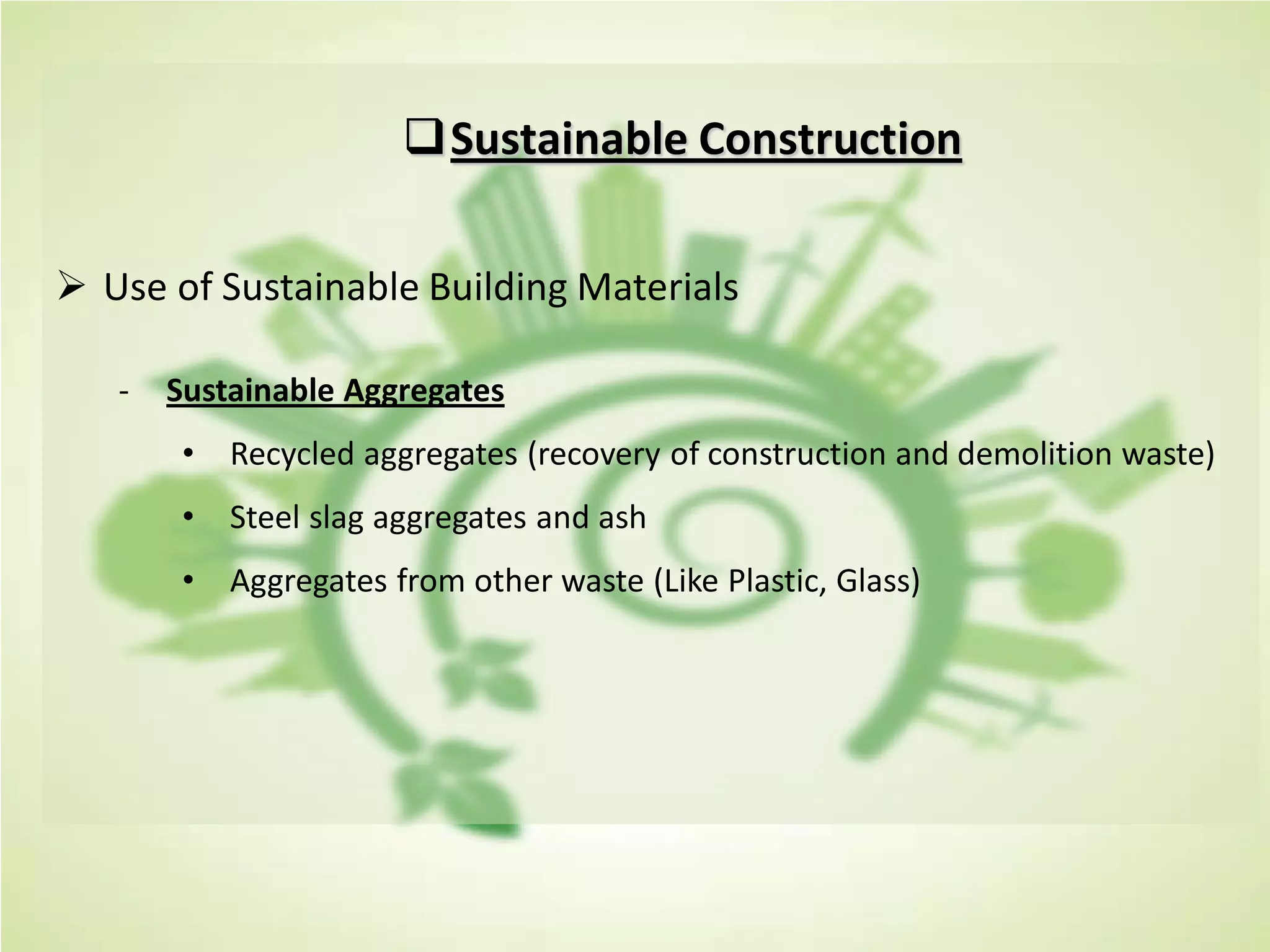 Sustainable Construction
 Use of Sustainable Building Materials
- Sustainable Aggregates
• Recycled aggregates (recovery of construction and demolition waste)
• Steel slag aggregates and ash
• Aggregates from other waste (Like Plastic, Glass)
 