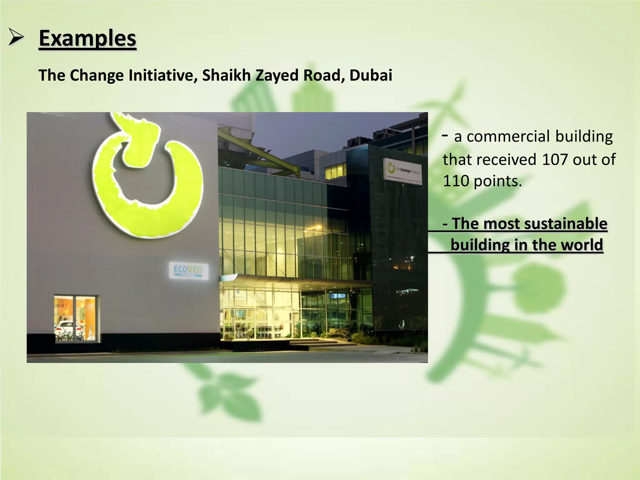  Examples
The Change Initiative, Shaikh Zayed Road, Dubai
- a commercial building
that received 107 out of
110 points.
- The most sustainable
building in the world
 