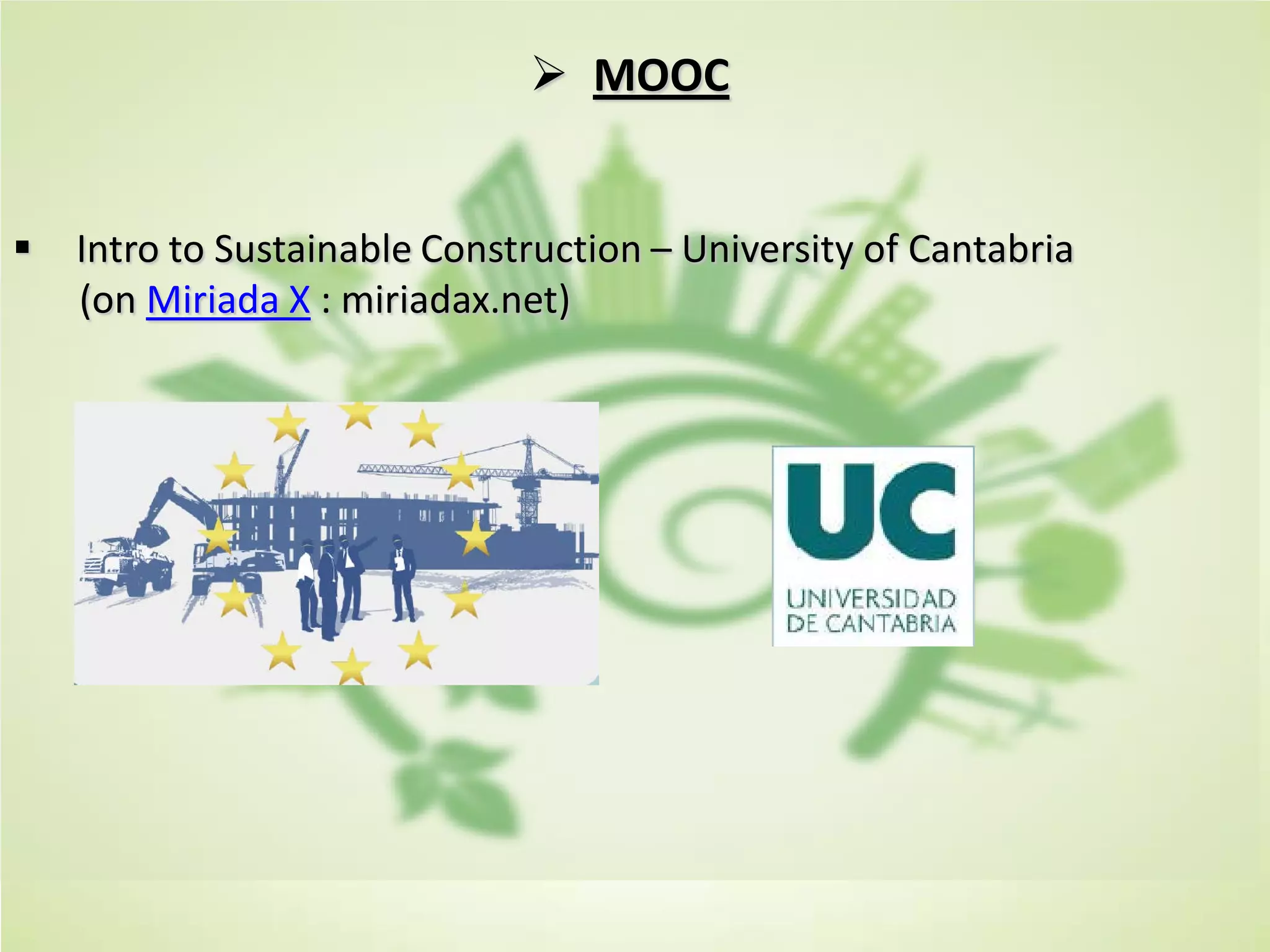  MOOC
 Intro to Sustainable Construction – University of Cantabria
(on Miriada X : miriadax.net)
 