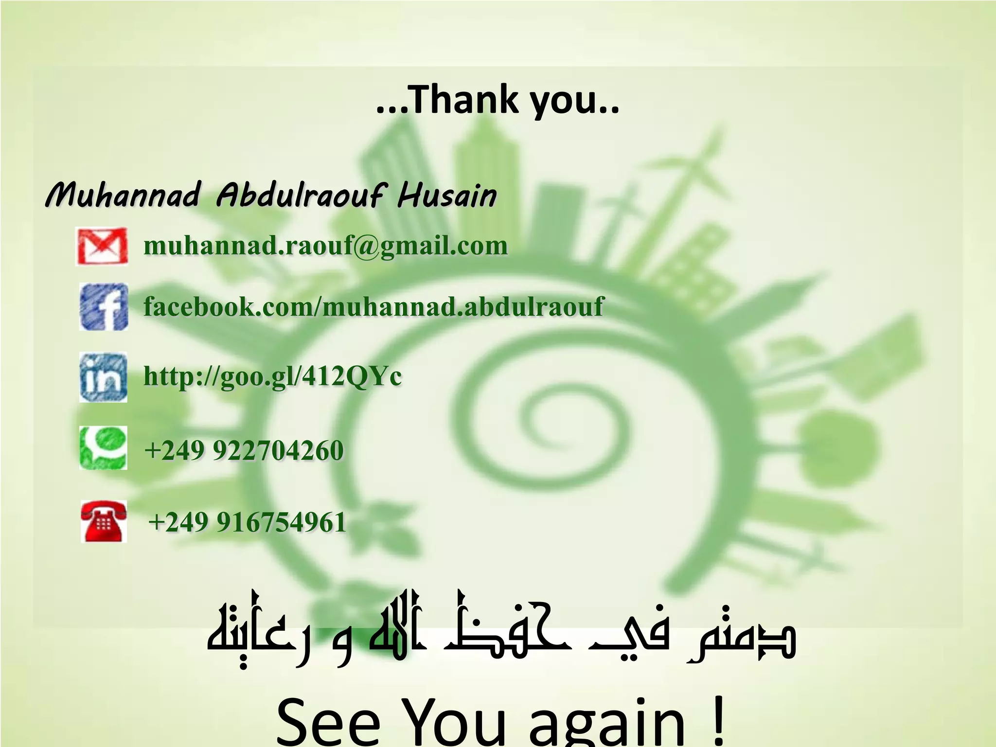 ...Thank you..
Muhannad Abdulraouf Husain
muhannad.raouf@gmail.com
facebook.com/muhannad.abdulraouf
http://goo.gl/412QYc
+249 922704260
+249 916754961
ÈnÌb«â@Î@!a@≈–y@ø@·nﬂÖ
See You again !
 