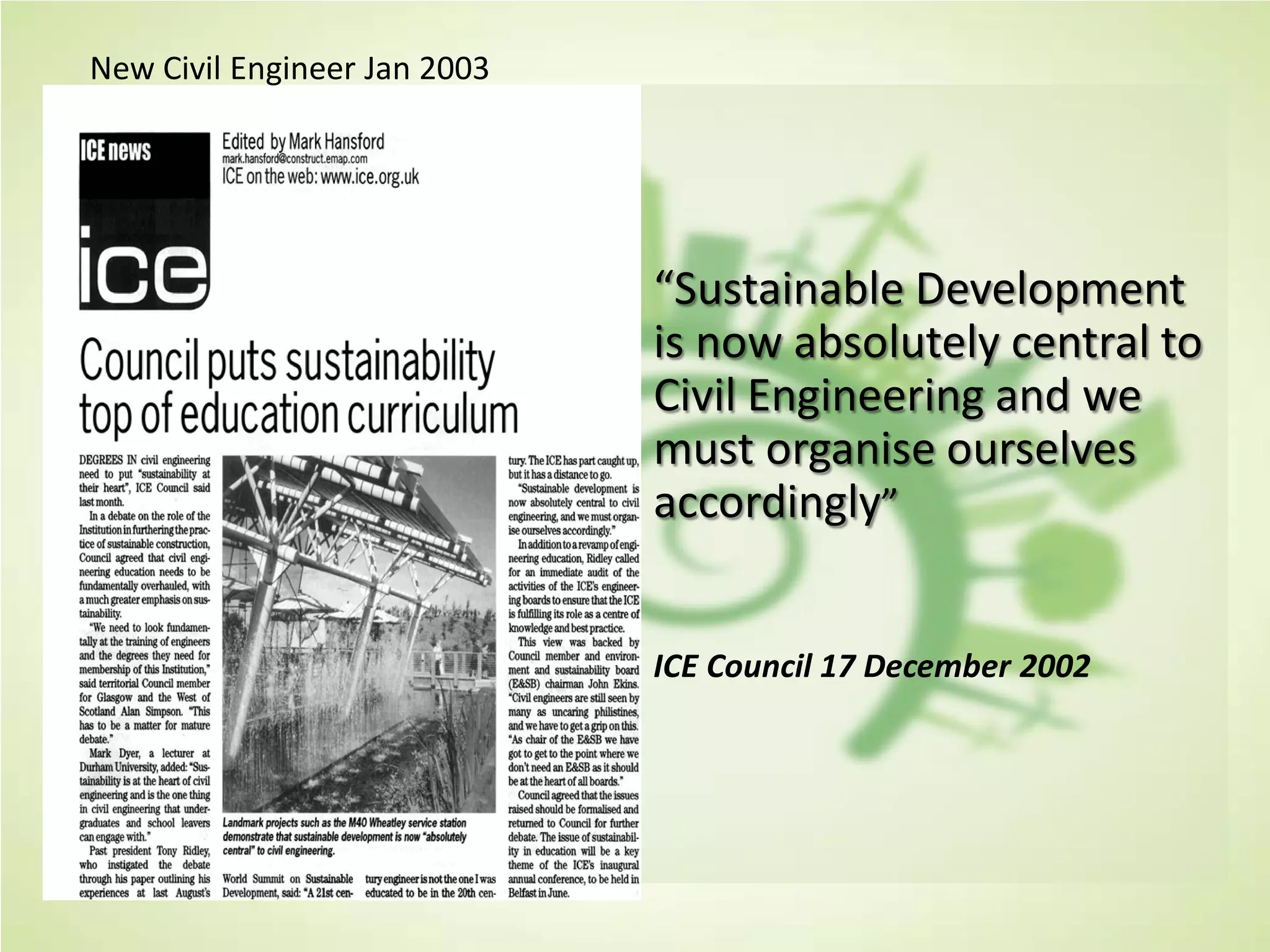 “Sustainable Development
is now absolutely central to
Civil Engineering and we
must organise ourselves
accordingly”
ICE Council 17 December 2002
New Civil Engineer Jan 2003
 