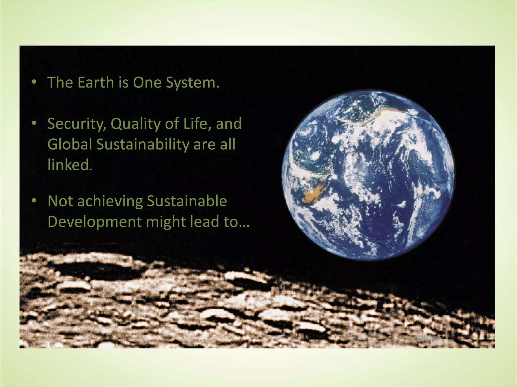 • The Earth is One System.
• Security, Quality of Life, and
Global Sustainability are all
linked.
• Not achieving Sustainable
Development might lead to…
 